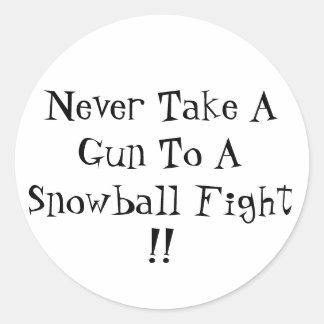 Never Take A Gun To A Snowball Fight !! Classic Round Sticker