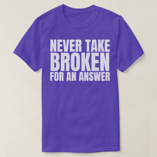 Never Take Broken For An Answer T-Shirt (Design Front)