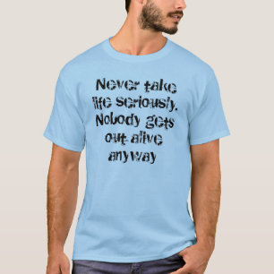 Never take life seriously. Nobody gets out aliv... T-Shirt
