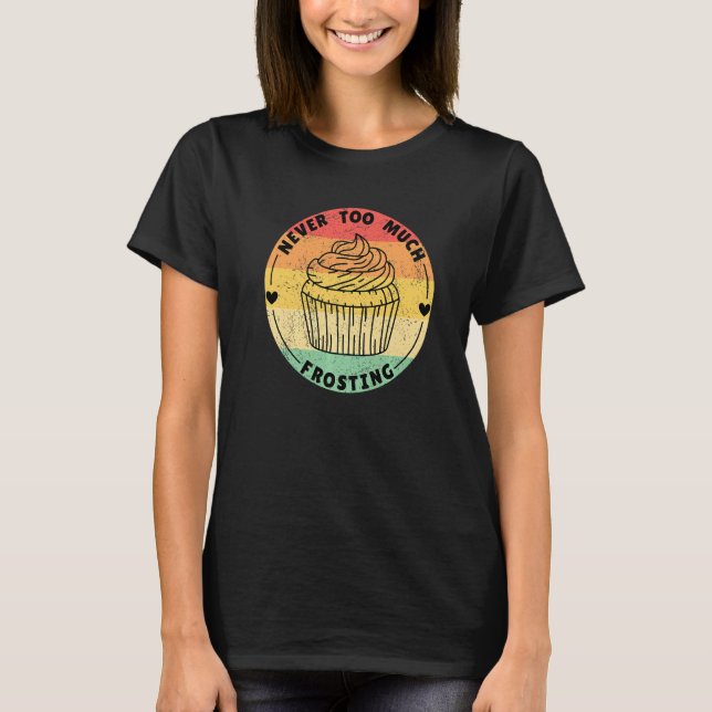 Never Too Much Frosting Cupcakes T-Shirt (Front)