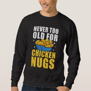 Never Too Old For Chicken Nuggets  Fast Food Nugs Sweatshirt