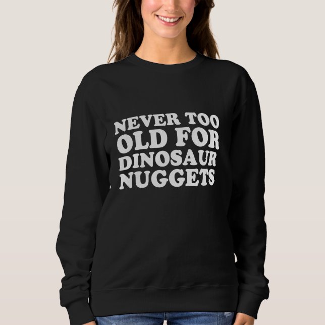 Never Too Old For Dinosaur Chicken Nuggets Sweatshirt (Front)