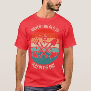 Never Too Old To Play In The Dirt T-Shirt