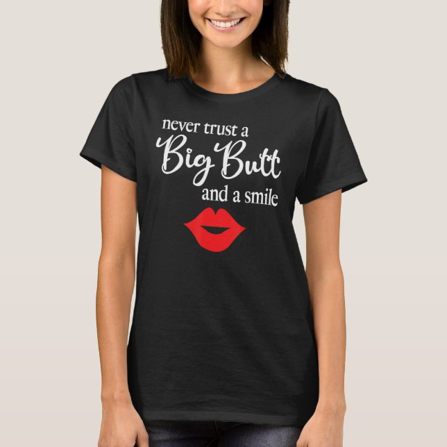 Never Trust A Big Butt And A Smile   T-Shirt (Front)