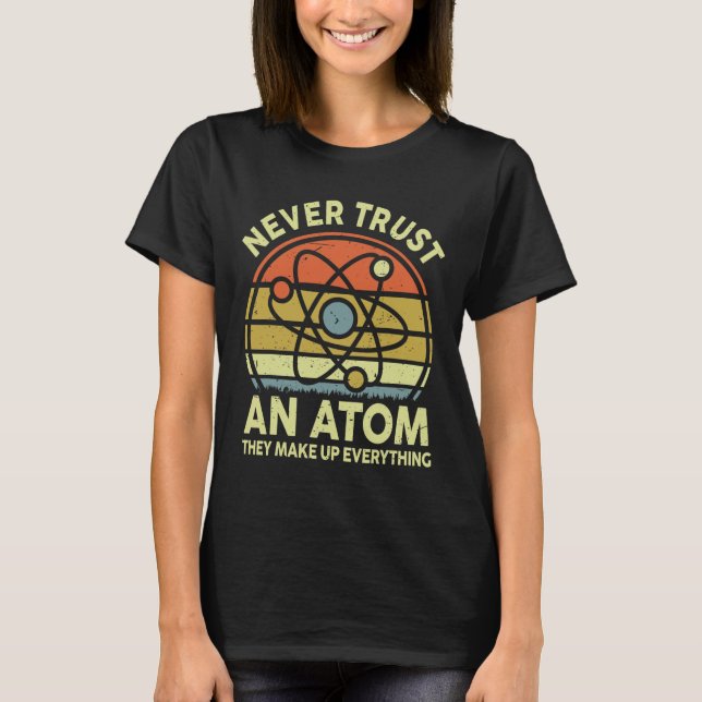 Never Trust An Atom Funny Physics Jokes Science Te T-Shirt (Front)