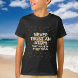NEVER TRUST AN ATOM Funny Science Quote T-Shirt<br><div class="desc">A cool,  trendy and fun science-inspired design that makes a great gift for all scientists,  science teachers,  science students,  and,  in short,  any science geek in your life (and that includes you)! Designed by Thisisnotme©</div>