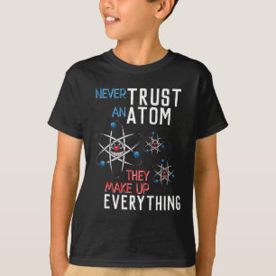 Never Trust an Atom Make Up Everything Science T-Shirt