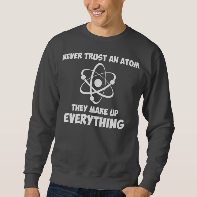 Never Trust An Atom Sweatshirt (Front)