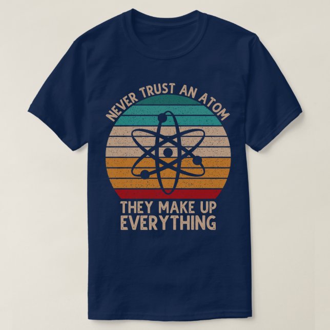 Never Trust An Atom They Make Up Everything 1 T-Shirt (Design Front)