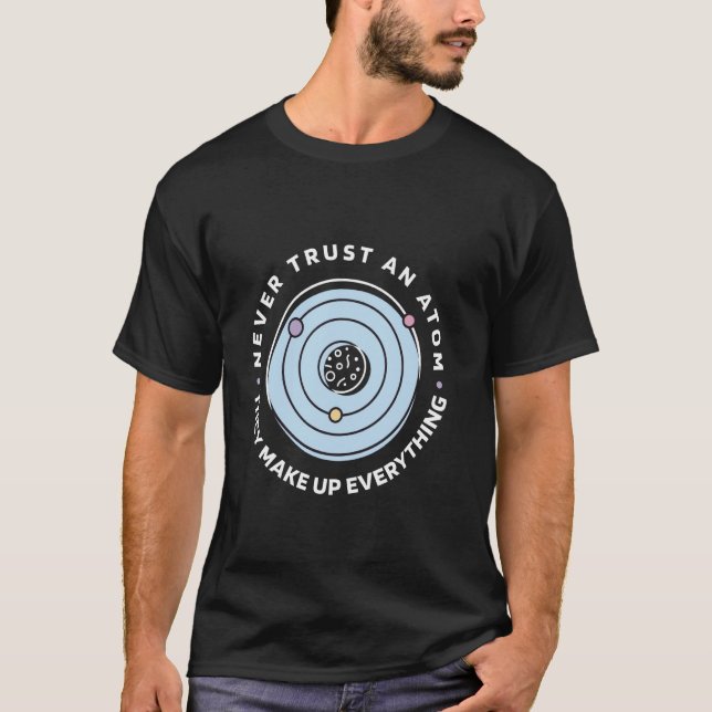 Never Trust An Atom They Make Up Everything Funny  T-Shirt (Front)