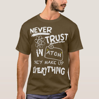 Never Trust An Atom They Make Up Everything, Scien T-Shirt