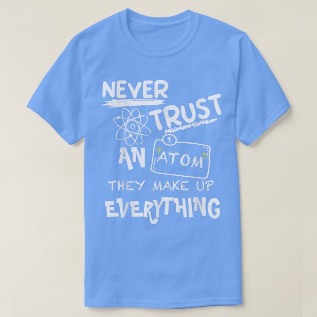 Never Trust An Atom They Make Up Everything, Scien T-Shirt (Design Front)