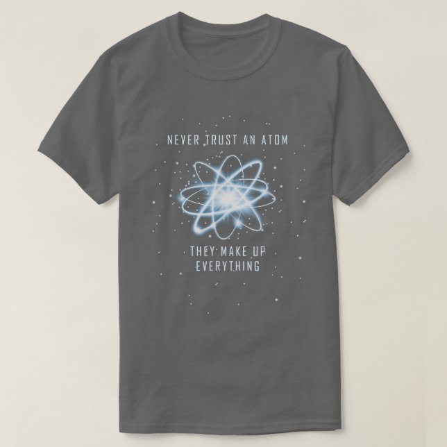 Never Trust An Atom They Make Up Everything Scienc T-Shirt (Design Front)