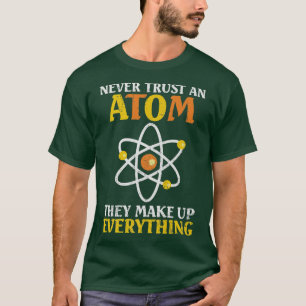 Never Trust An Atom They Make Up Everything Scienc T-Shirt