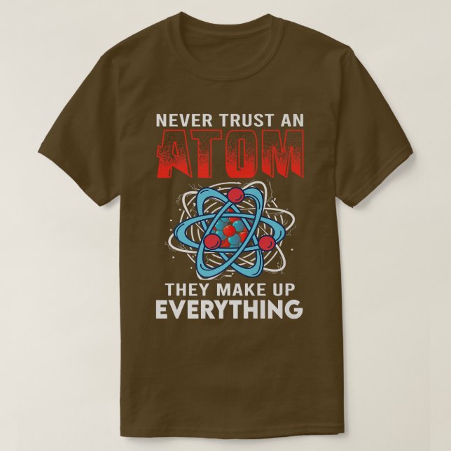 Never Trust An Atom They Make Up Everything Scienc T-Shirt (Design Front)