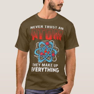 Never Trust An Atom They Make Up Everything Scienc T-Shirt