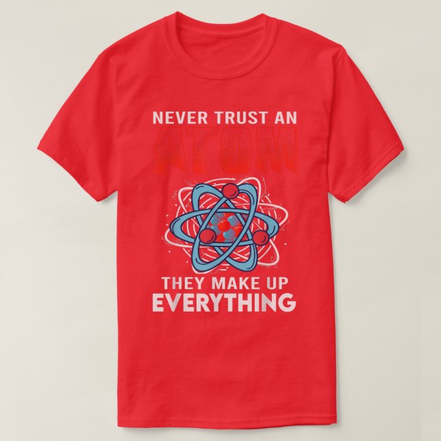 Never Trust An Atom They Make Up Everything Scienc T-Shirt (Design Front)