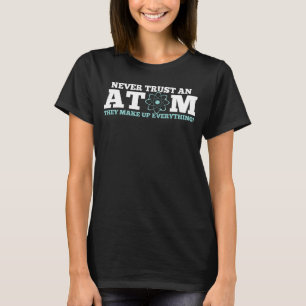 Never Trust an Atom They Make Up Everything T-Shirt