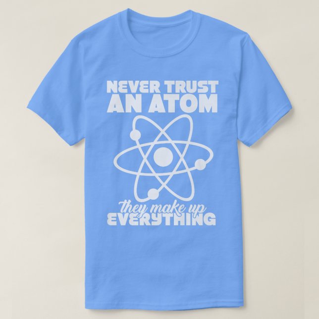 Never Trust Atoms Nerd I Love Science Funny Chemis T-Shirt (Design Front)