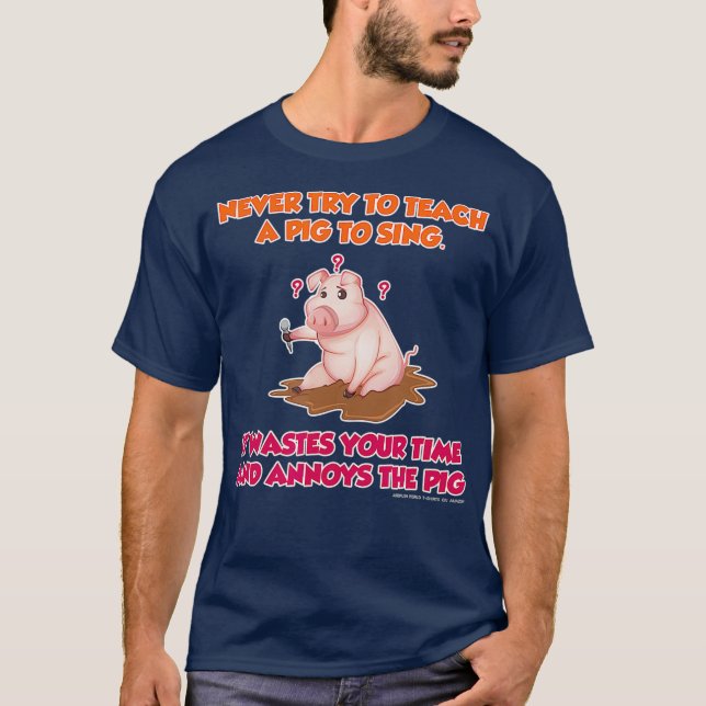 Never Try To Teach A Pig To Sing Funny Farmers T-Shirt (Front)