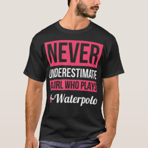 Never Underestimate A Girl Who Plays Waterpolo  Wo T-Shirt