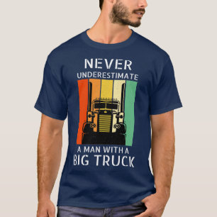 Never Underestimate A Man With A Big Truck 18 Whee T-Shirt