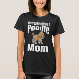 Never Underestimate A Poodle Mom Dog Lover Owner F T-Shirt
