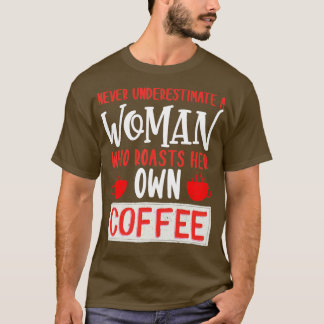 Never Underestimate A Woman Roasts Her Own Coffee  T-Shirt