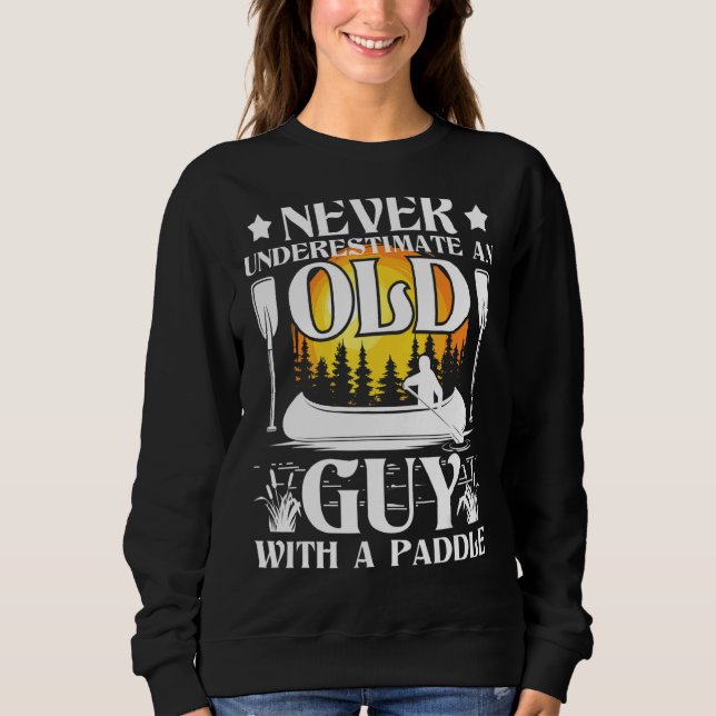 Never Underestimate An Old Guy  Canoe Canoeing Sweatshirt (Front)