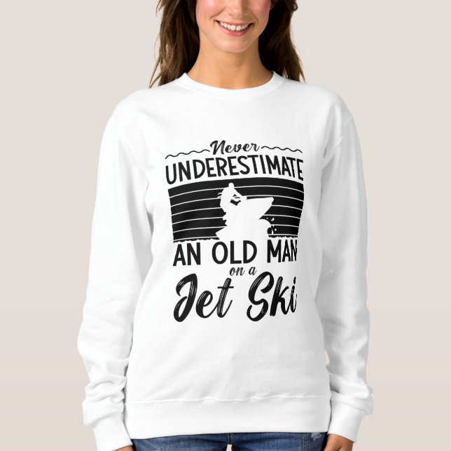 Never Underestimate An Old Man Jet Skiing Jet Ski Sweatshirt (Front)