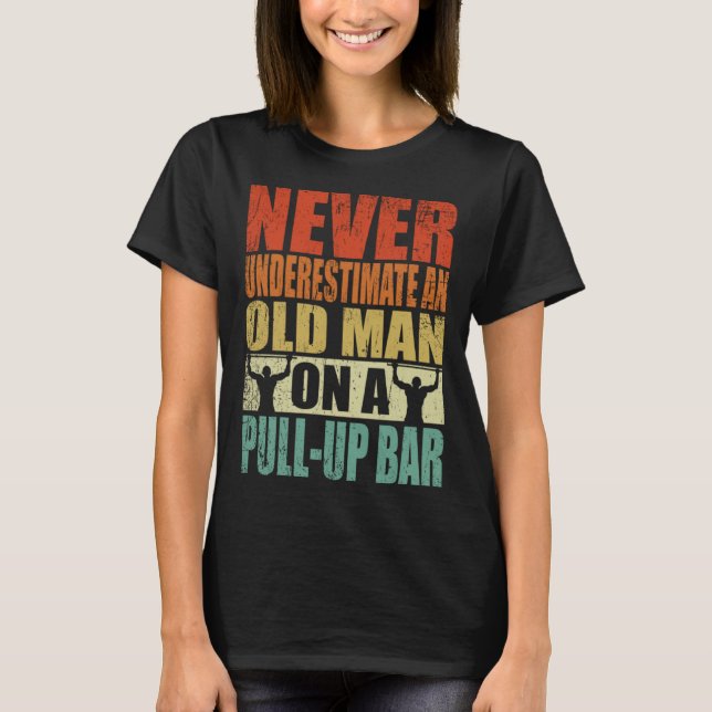 Never Underestimate An Old Man On A Pull Up Bar Re T-Shirt (Front)