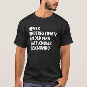 Never Underestimate An Old Man That Knows Taekwond T-Shirt