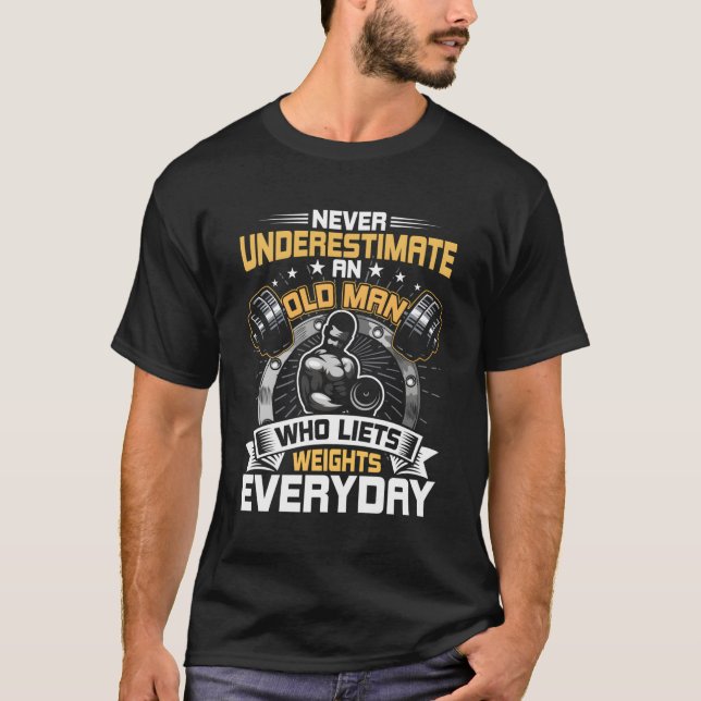 Never Underestimate An Old Man Who Lifts Weights E T-Shirt (Front)