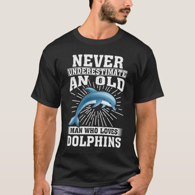 Never Underestimate An Old Man Who Loves Dolphins  T-Shirt (Front)