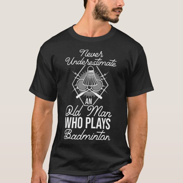 Never Underestimate An Old Man Who Plays Dminton S T-Shirt (Front)