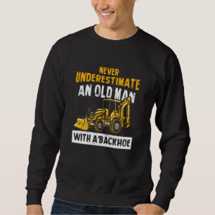 Never Underestimate An Old Man With A Backhoe Exca Sweatshirt