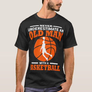 Never Underestimate An Old Man With A Basketball T-Shirt