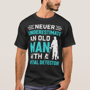 Never underestimate an old man with a Metal Detect T-Shirt