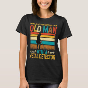 Never Underestimate an Old Man with a Metal Detect T-Shirt