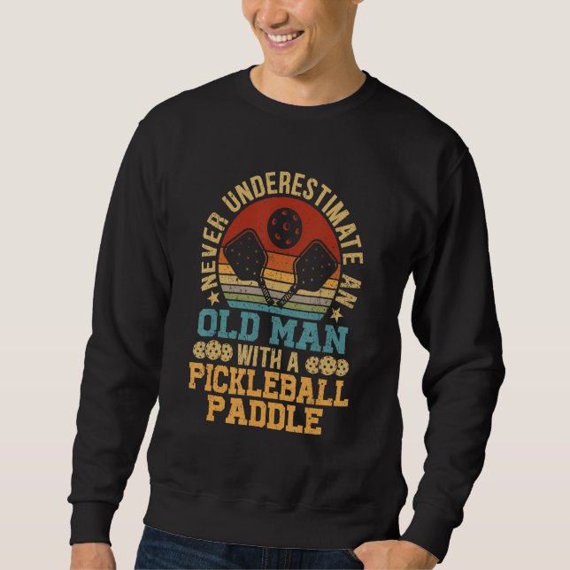 Never Underestimate An Old Man With a Pickleball P Sweatshirt (Front)