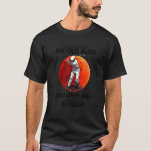 Never Underestimate An Old October Man Who Loves G T-Shirt
