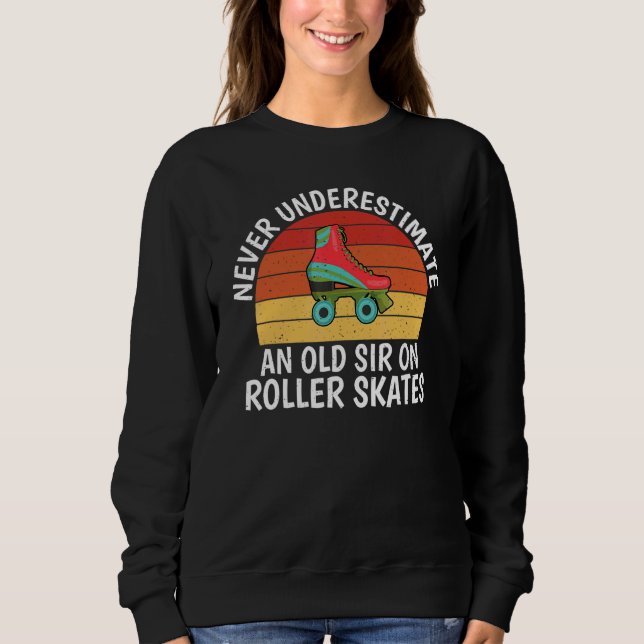 Never underestimate an old Sir on Roller Skates Sk Sweatshirt (Front)