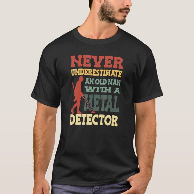 Never Underestimate And Old Man With A Metal Detec T-Shirt (Front)