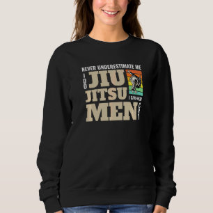 Never Underestimate Me I Do Jiu Jitsu Kicking Figh Sweatshirt