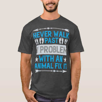 Never walk past a problem with an animal fix it T-Shirt