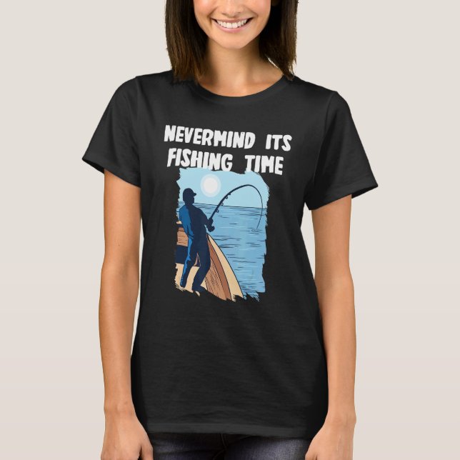 Nevermind its fishing Time T-Shirt (Front)