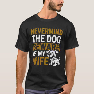 Nevermind The Dog Beware of My Wife Family Humour T-Shirt