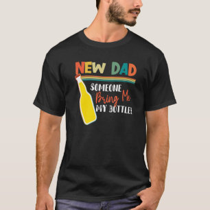 New dad Someone bring me my bottle Beer Sayings T-Shirt