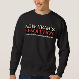 New Year's Resolution Not To Make More Resolutions Sweatshirt