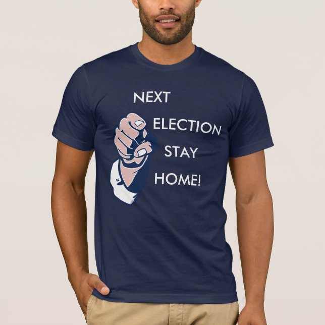 Next Election Stay Home! T-Shirt (Front)